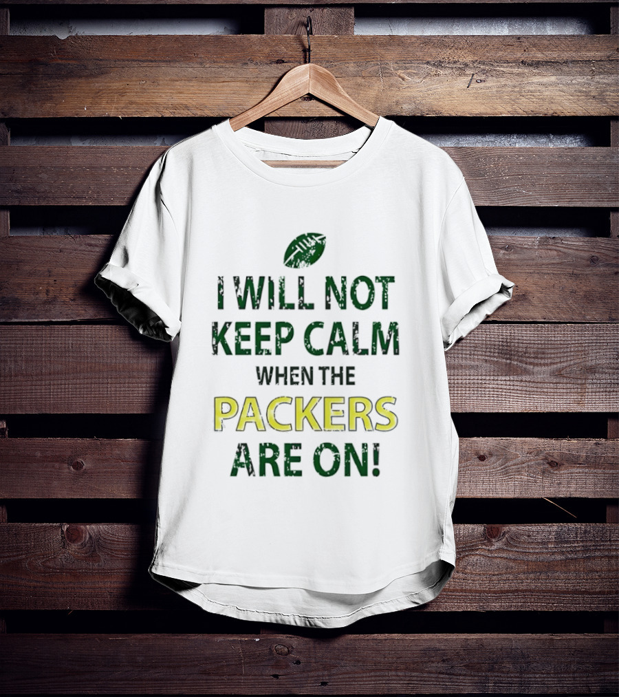 I Will Not Keep Calm When The Packers Are On Football Fans Green Bay Enthusiast T-Shirt