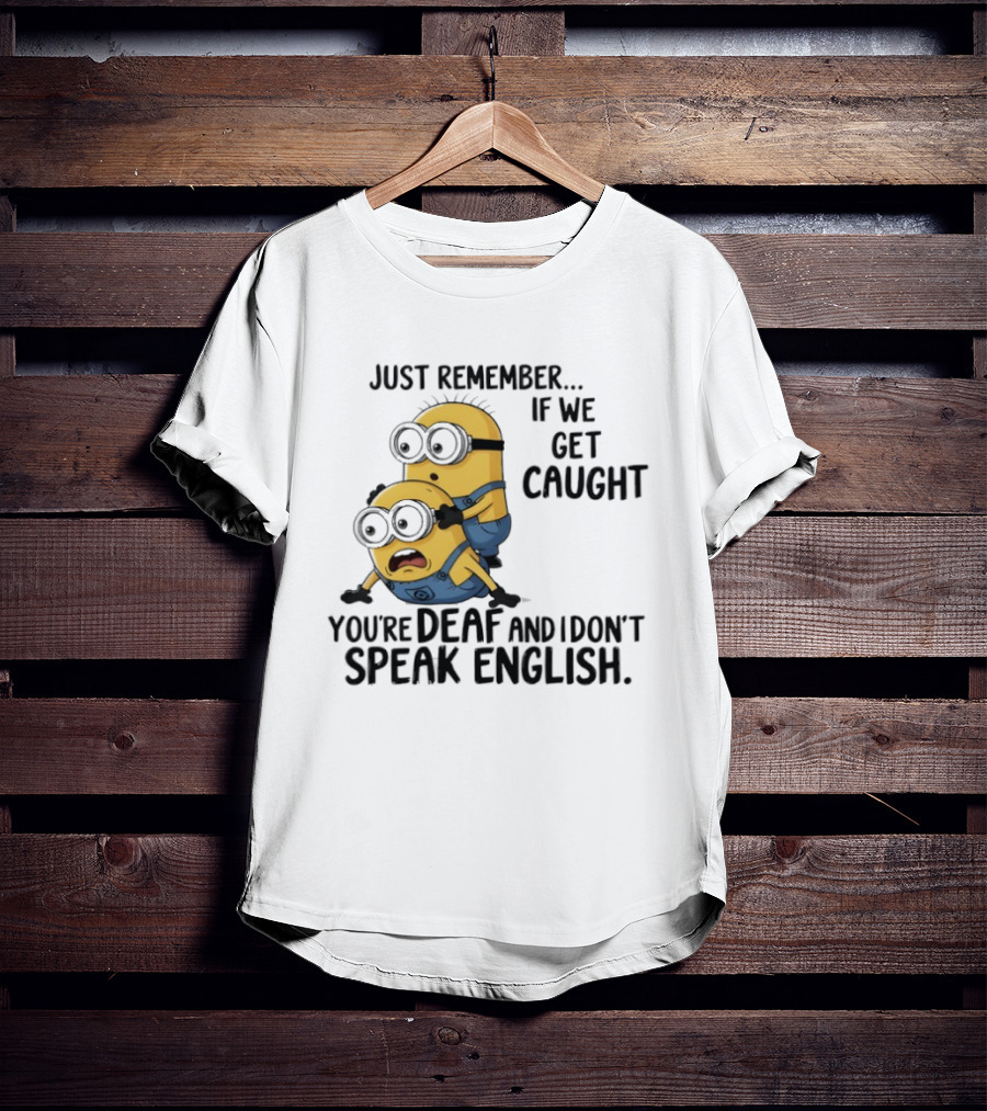 Minion Just Remember If We Get Caught You're Deaf And I Don't Speak English T-Shirt