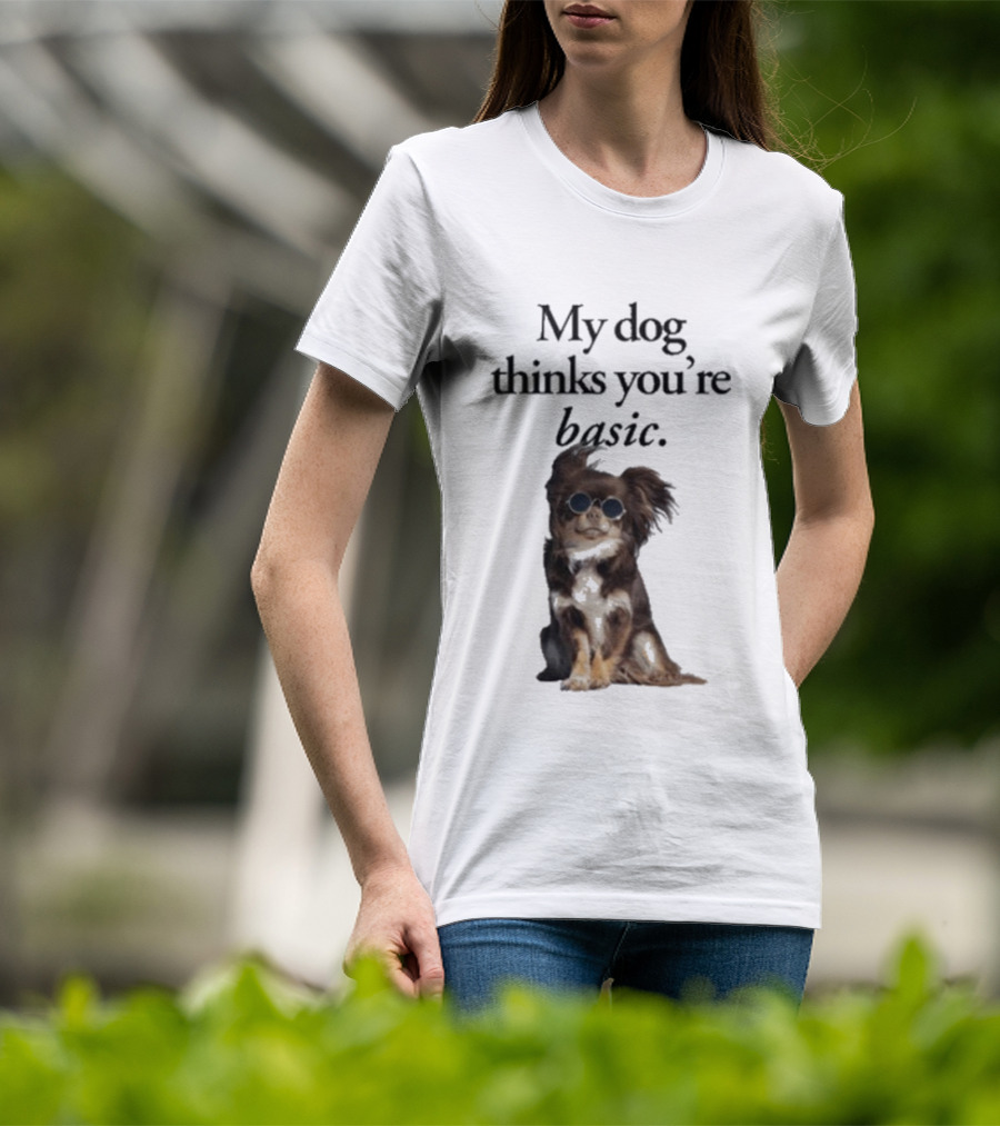 My Dog Thinks You’re Basic T-Shirt