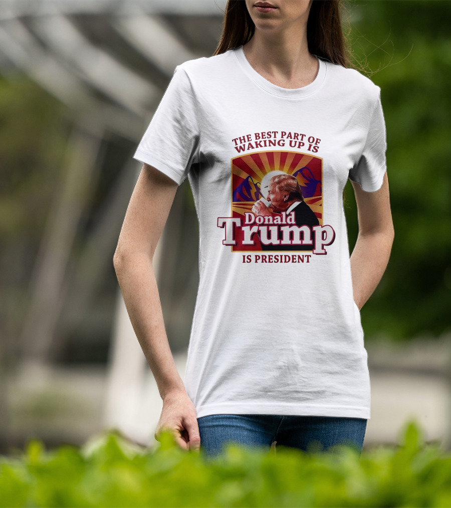 The Best Part Of Waking Up Is Donald Trump Is President Sunburst T-Shirt