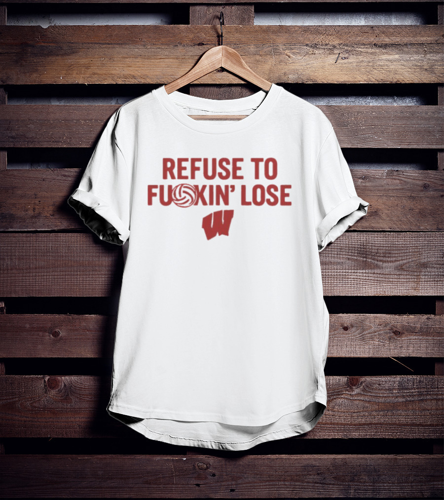 Wisconsin Badgers Refuse To F***in' Lose Volleyball T-Shirt
