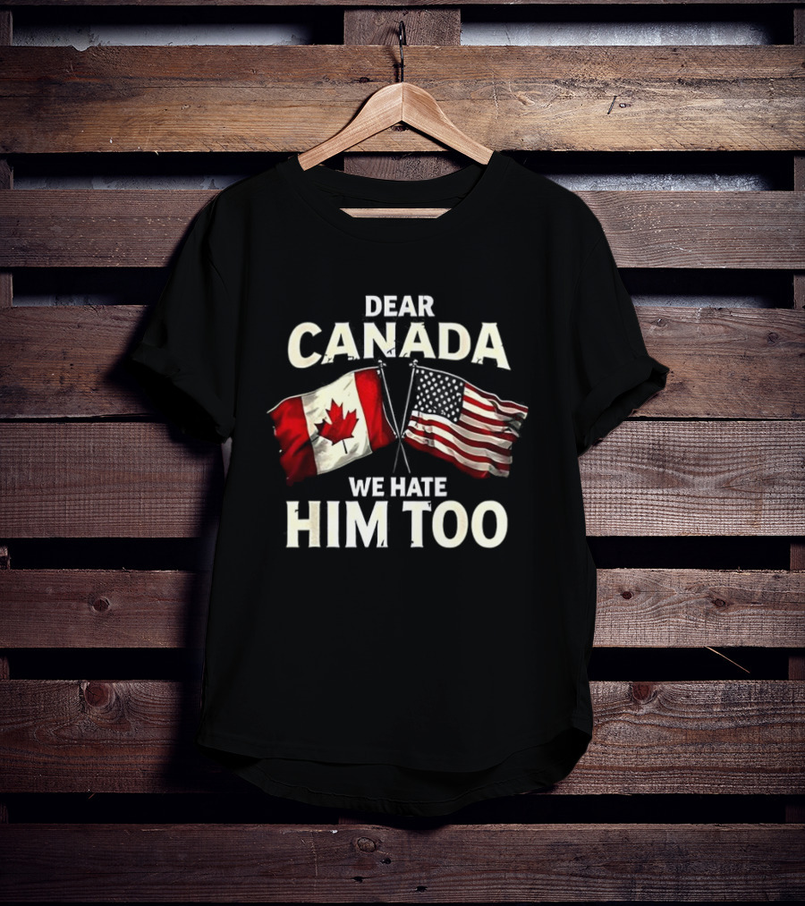 Dear Canada We Hate Him Too Canadian US Flags T-Shirt