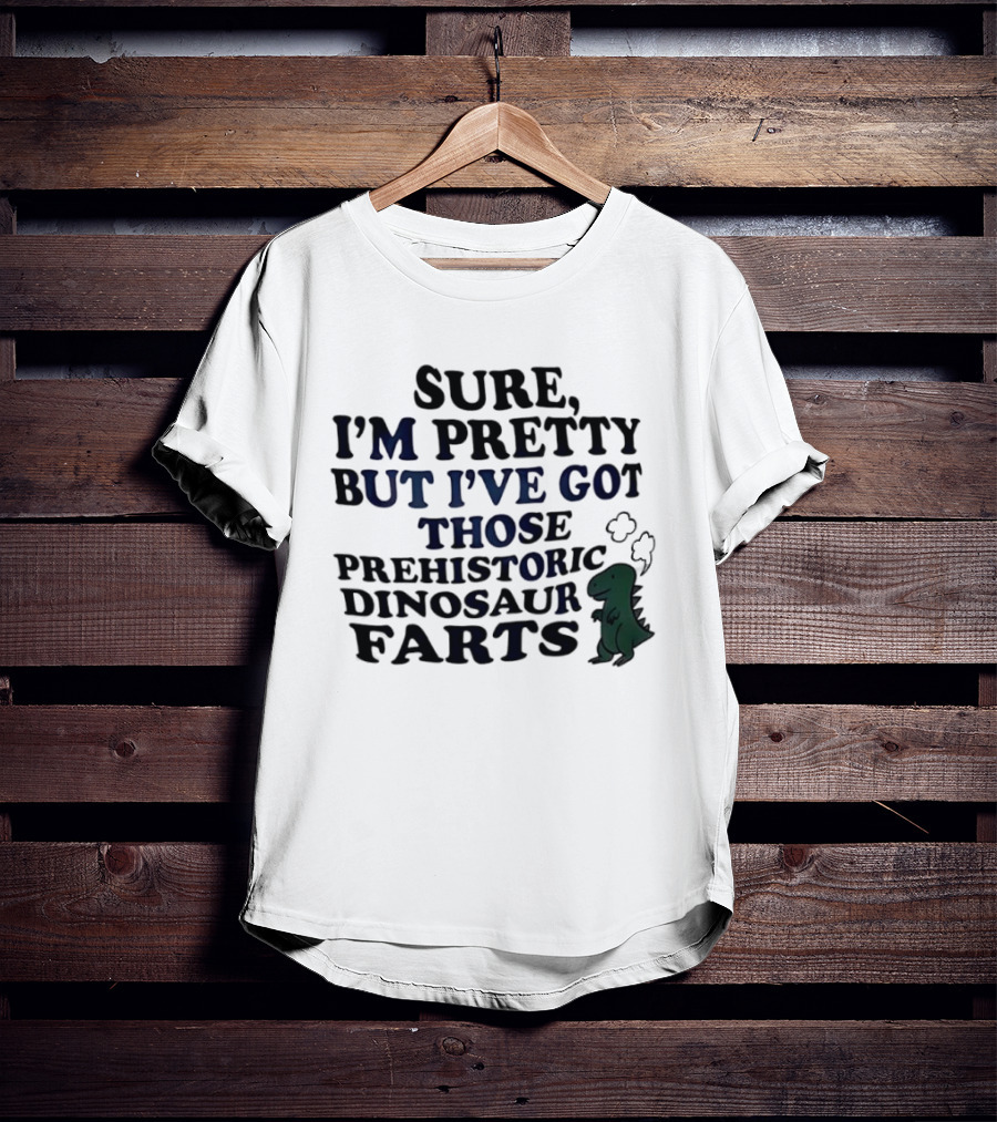 Dinosaur I'm Pretty But I've Got Those Prehistoric Farts T-Shirt