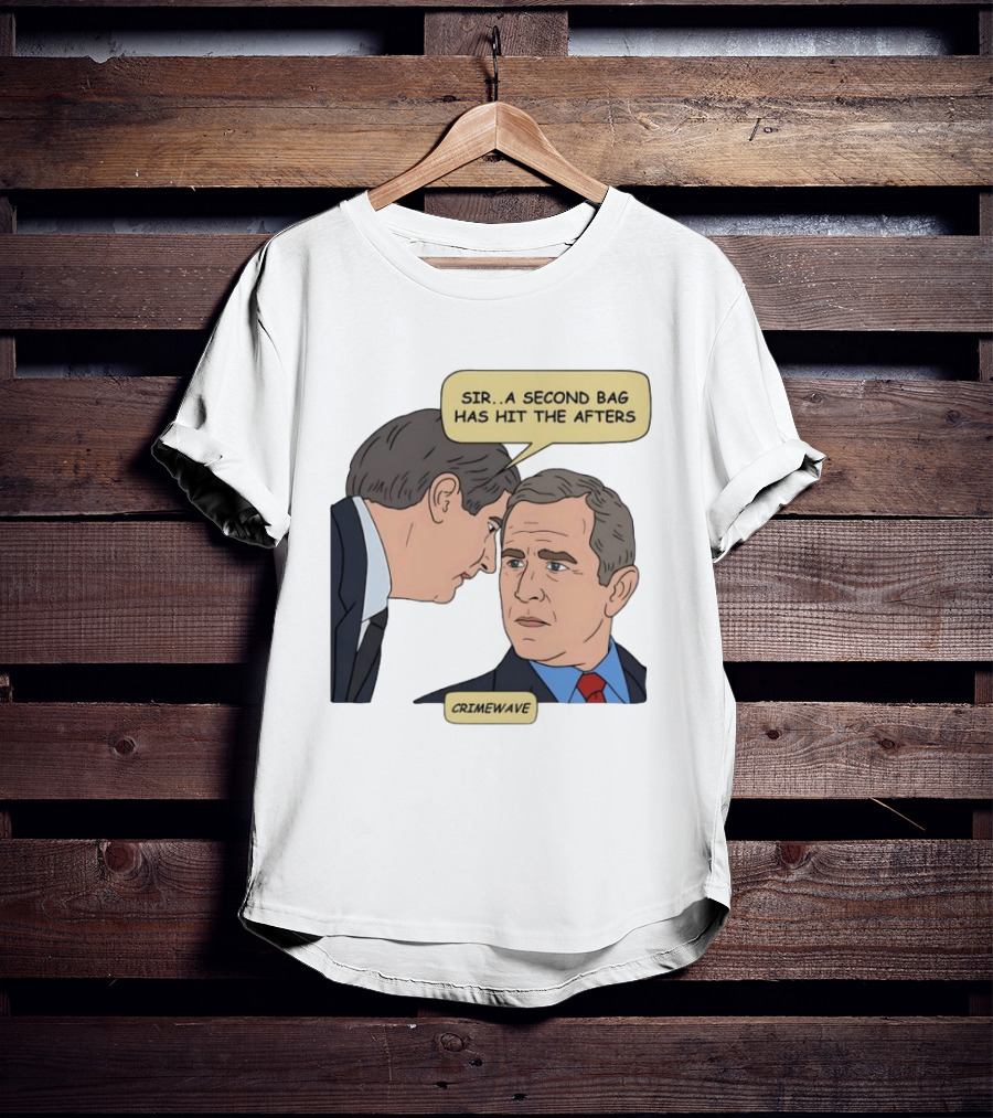 Sir A Second Bag Has Hit The Afters George W. Bush Crimewave T-Shirt