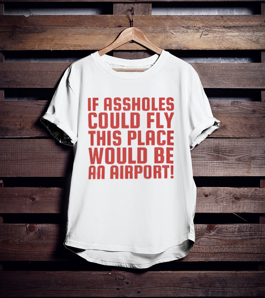 If Assholes Could Fly This Place Would Be An Airport Bold Humorous T-Shirt