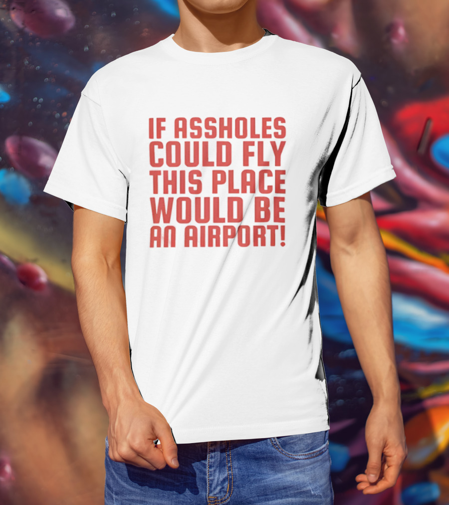If Assholes Could Fly This Place Would Be An Airport Bold Humorous T-Shirt