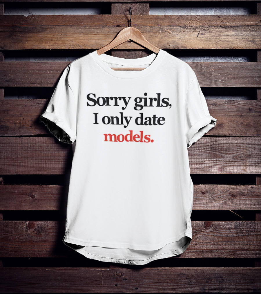 Sorry Girls I Only Date Models T-Shirt