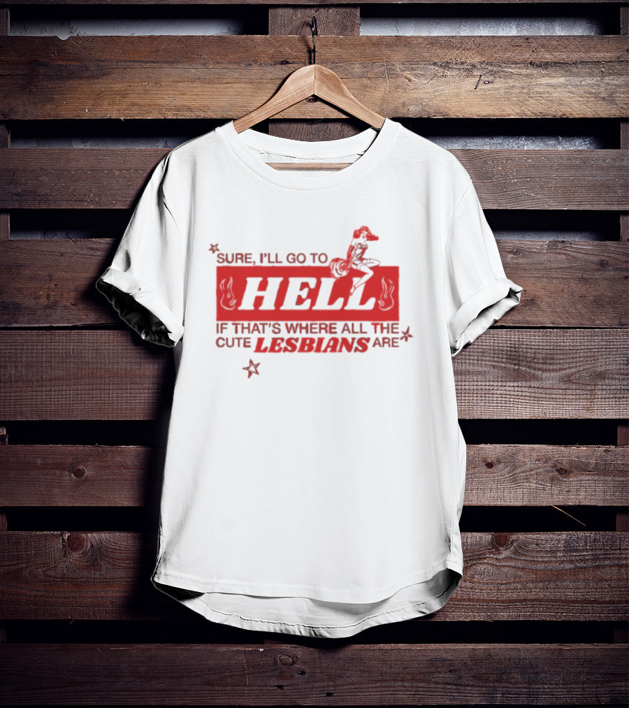 Sure I'll Go To Hell If That's Where All The Cute Lesbians Are T-Shirt
