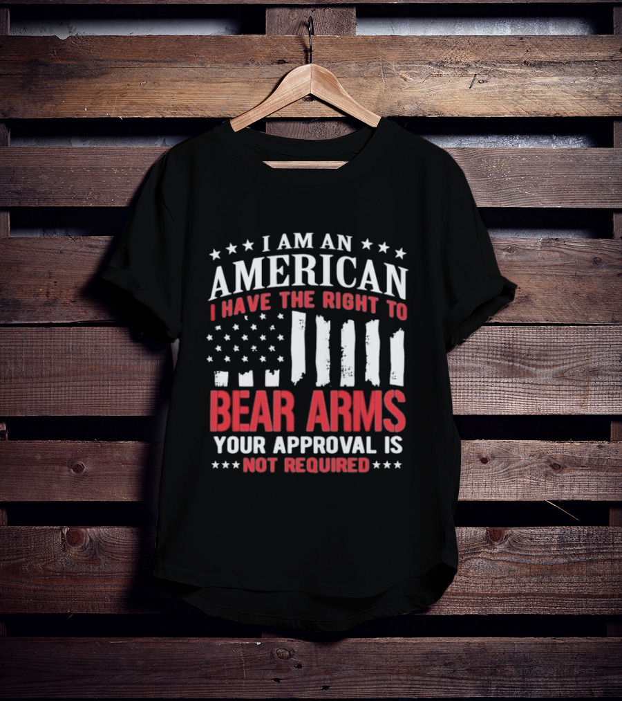 I Am An American I Have The Right To Bear Arms Your Approval Is Not Required Stars And Stripes T-Shirt