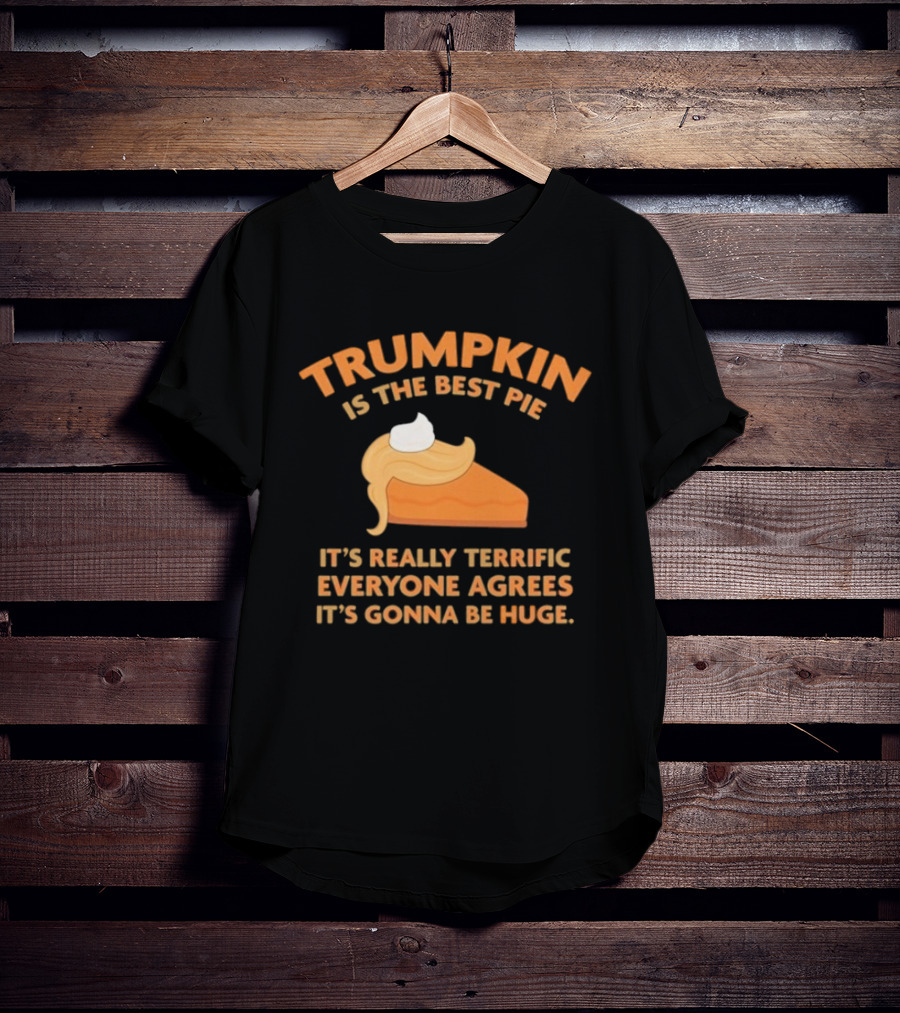Trumpkin Is The Best Pie It’s Really Terrific Everyone Agrees It’s Gonna Be Huge T-Shirt