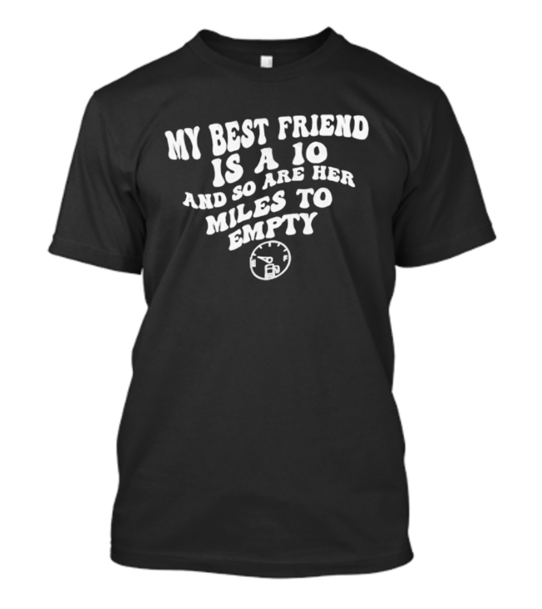 My Best Friend Is A 10 And So Are Her Miles To Empty Fuel Gauge T-Shirt