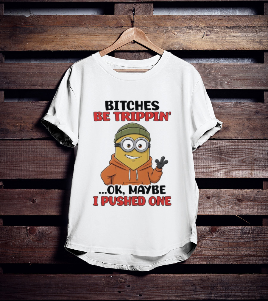 Bitches Be Trippin' Ok Maybe I Pushed One Minion In Orange T-Shirt