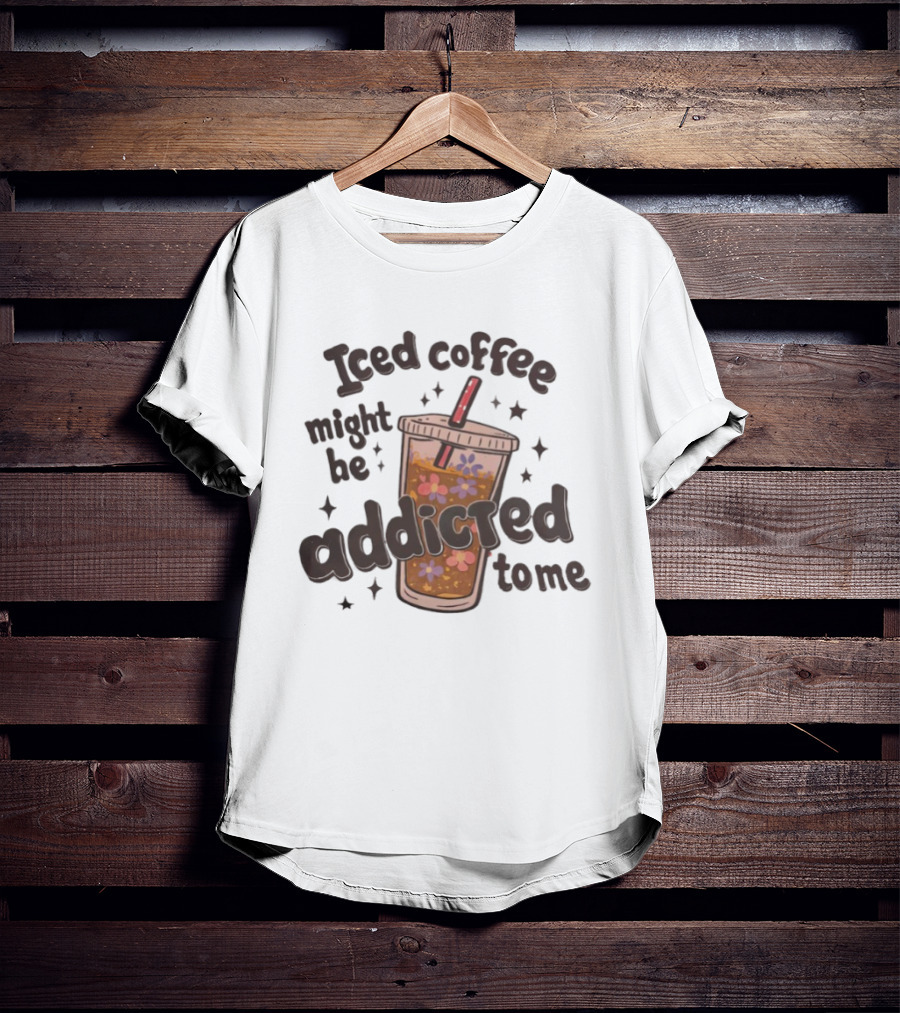 Iced Coffee Might Be Addicted To Me Cup With Floral T-Shirt