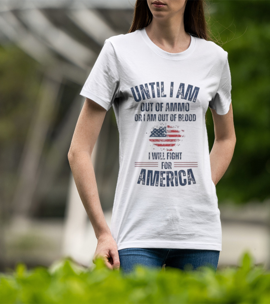 Until I Am Out Of Ammo Or I Am Out Of Blood I Will Fight For America Flag T-Shirt