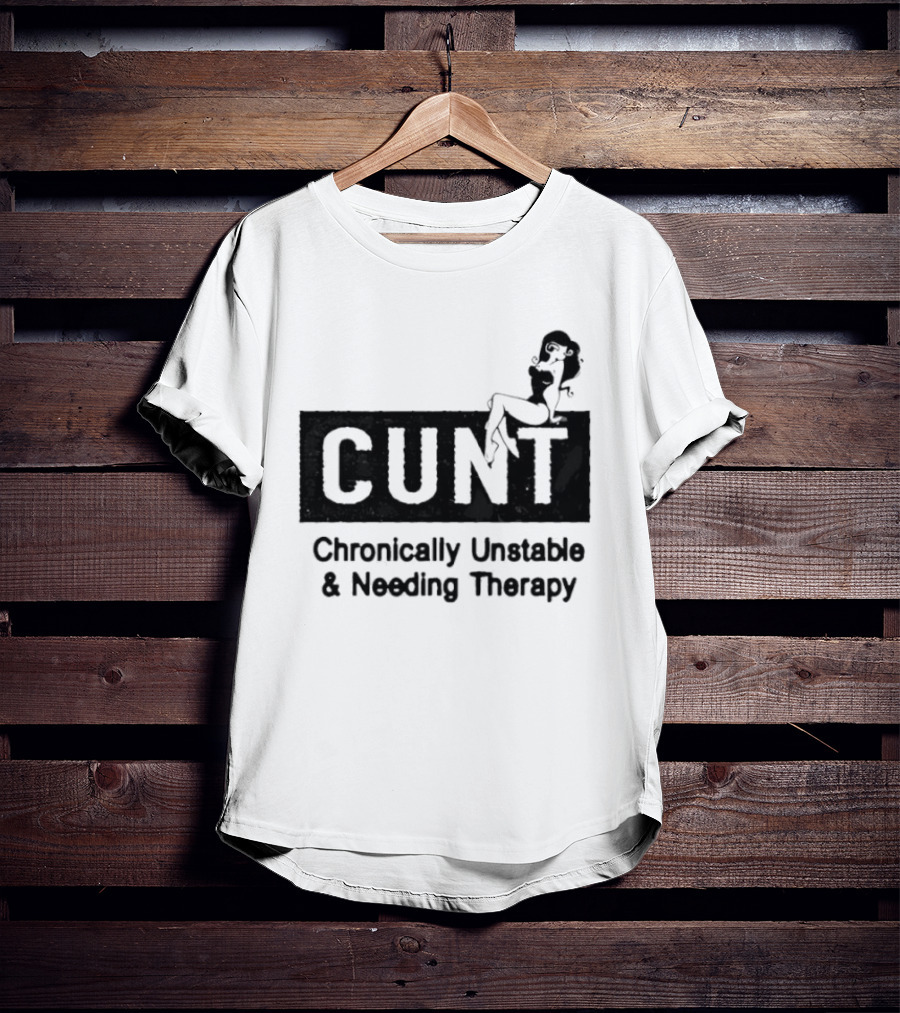 Cunt Chronically Unstable Needing Therapy Woman T-Shirt
