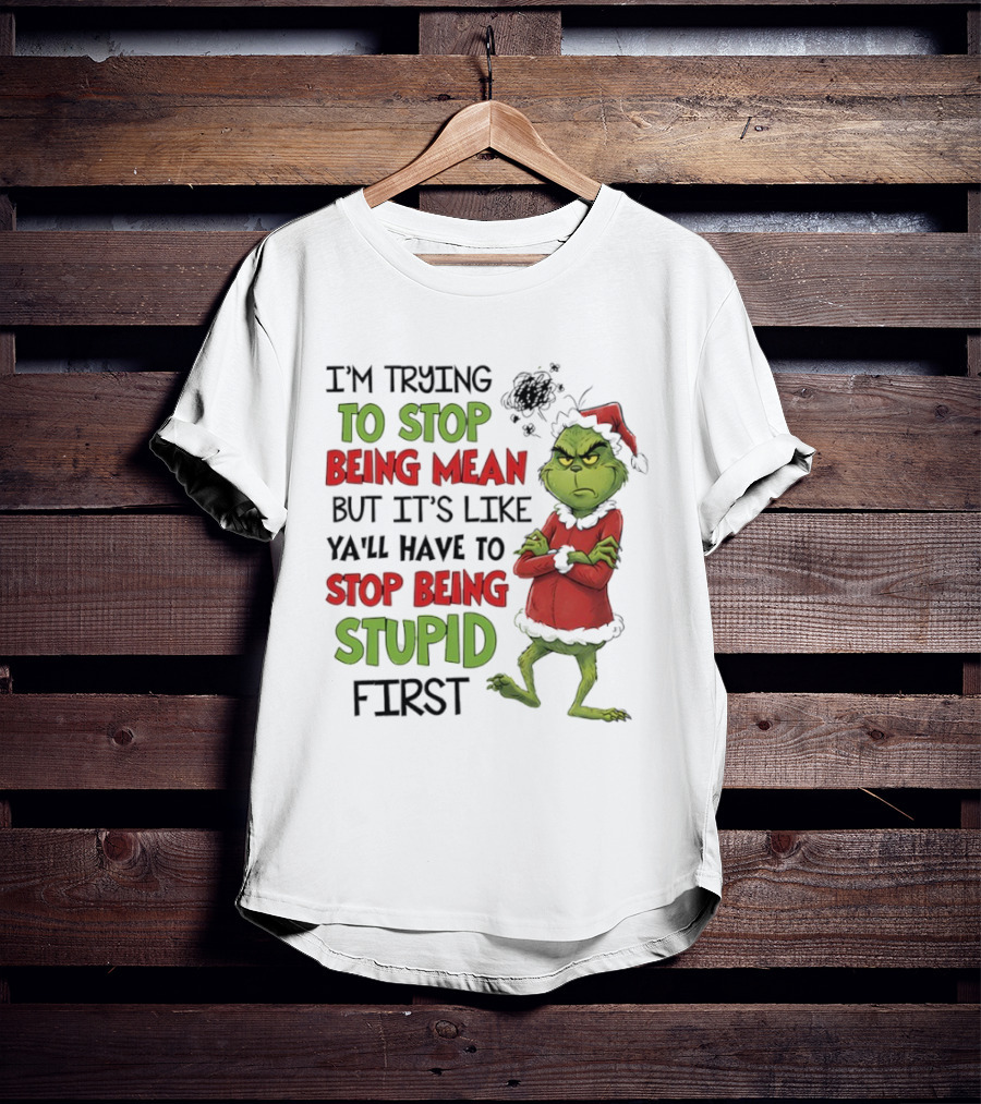 Grinch Santa Suit Trying To Stop Being Mean Stop Being Stupid First T-Shirt
