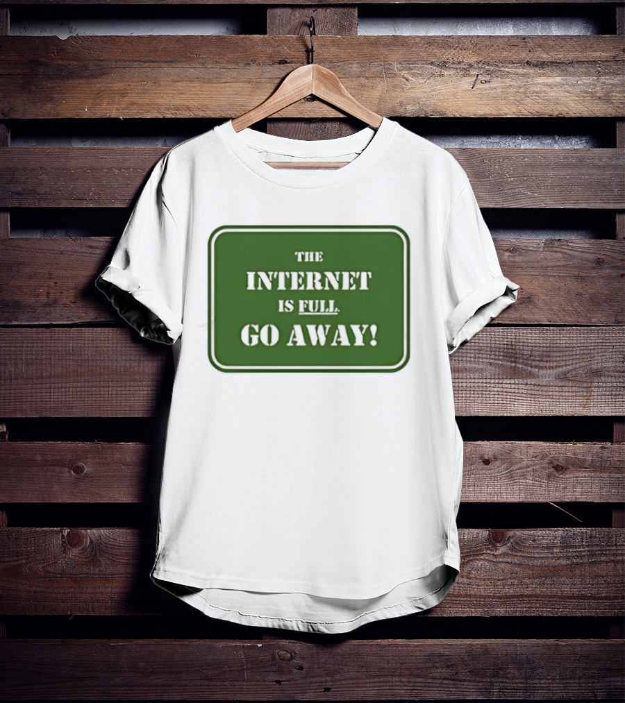 The Internet Is Full Go Away T-Shirt