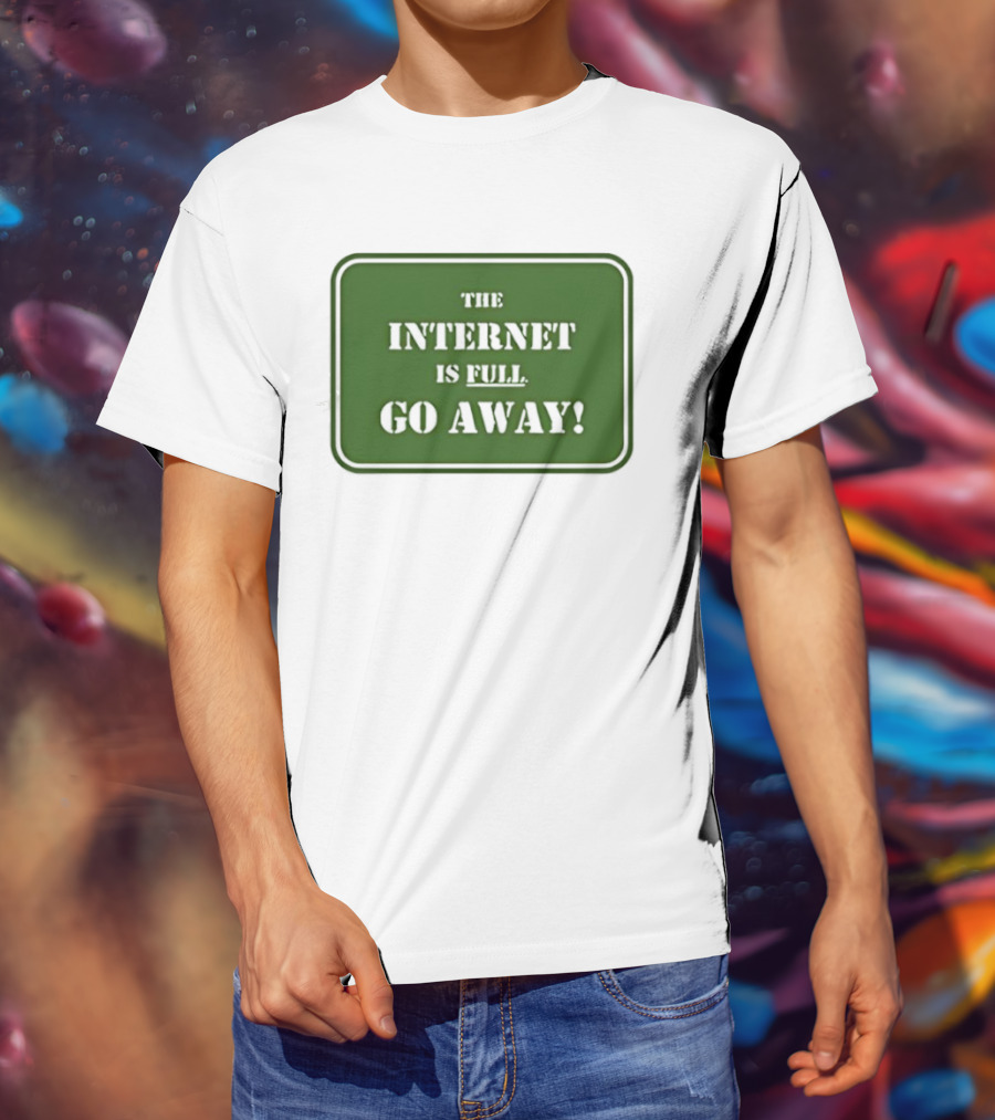 The Internet Is Full Go Away T-Shirt