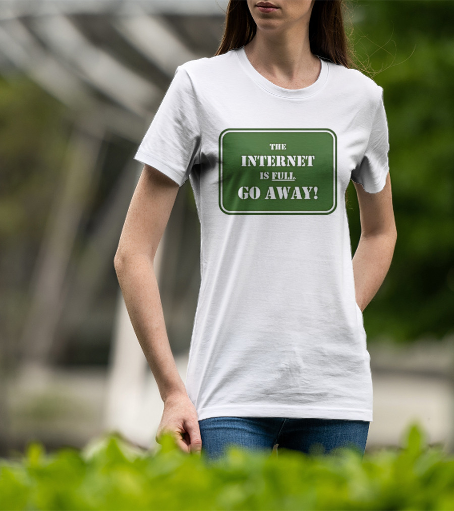 The Internet Is Full Go Away T-Shirt