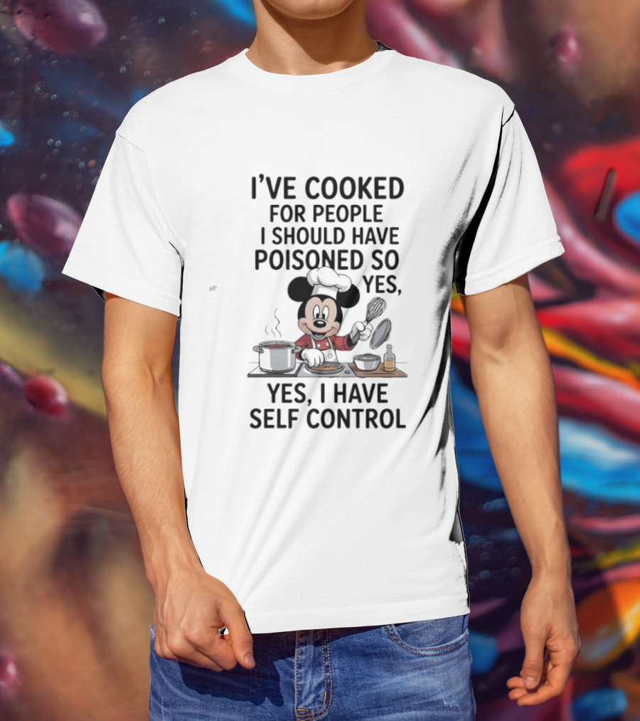 Mickey Cooking I've Cooked For People I Should Have Poisoned So Yes I Have Self Control T-Shirt