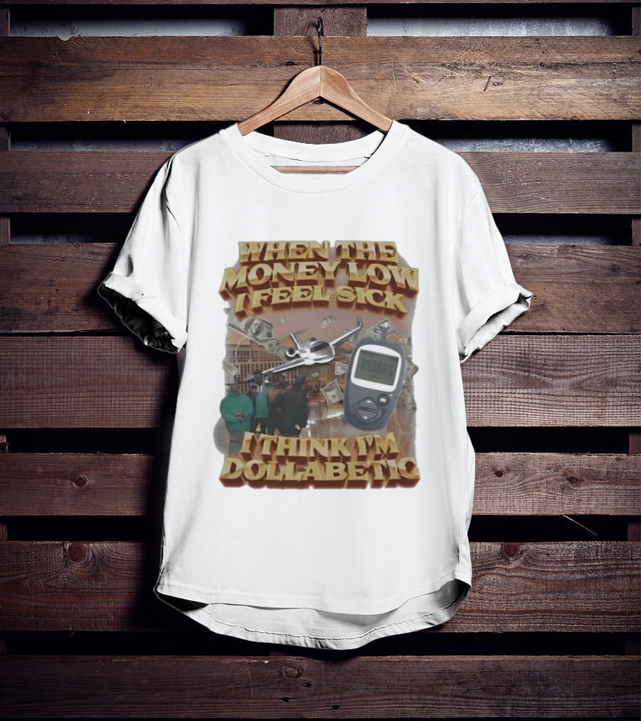 When The Money Low I Feel Sick I Think I’m Dollabetic T-Shirt