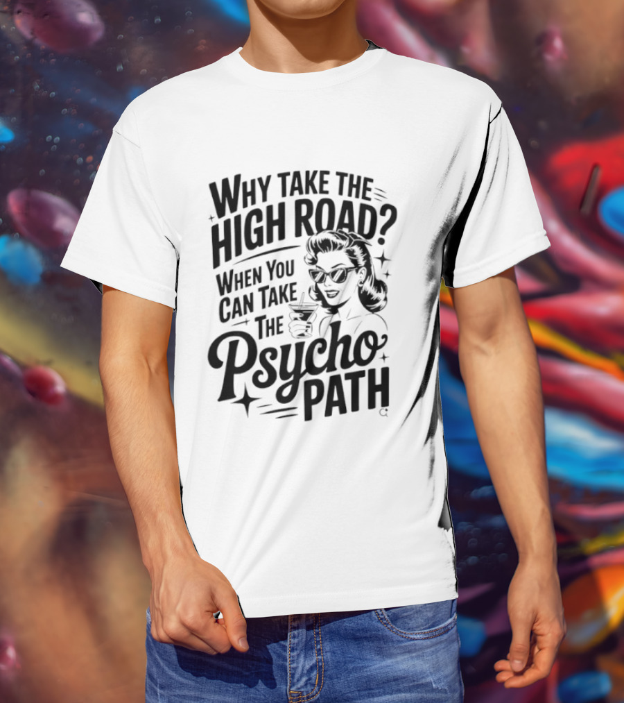 Why Take The High Road When You Can Take The Psycho Path T-Shirt