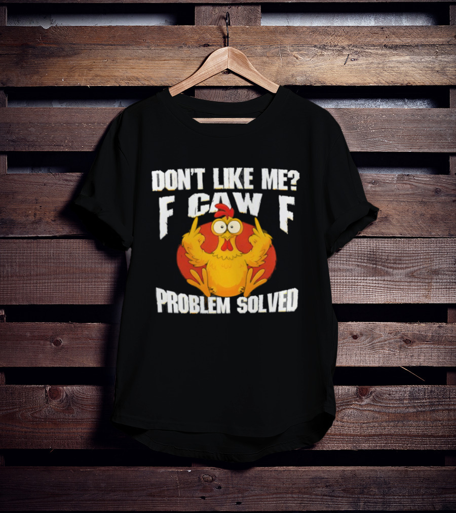 Don't Like Me F Caw F Problem Solved Chicken Middle Fingers T-Shirt