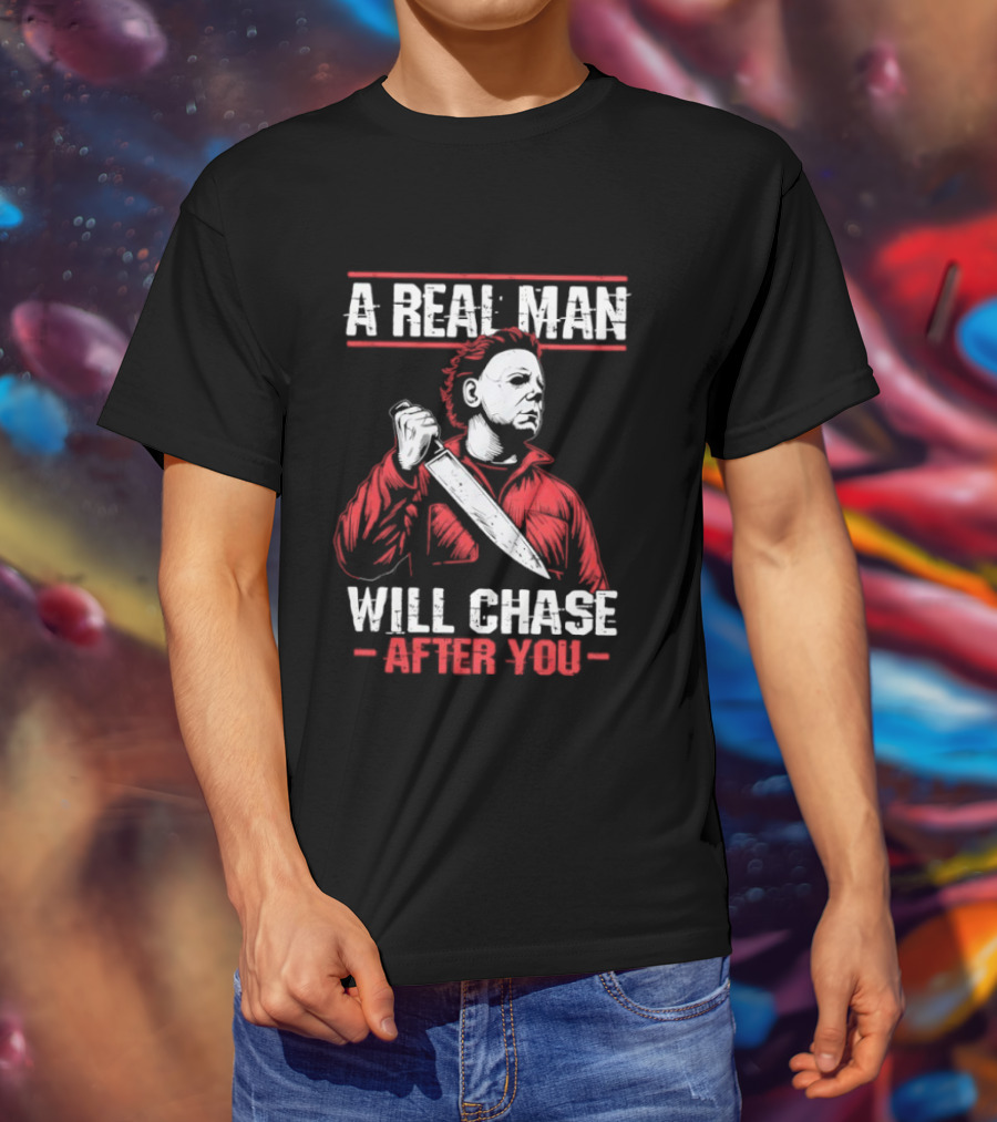 Michael Myers A Real Man Will Chase After You T-Shirt