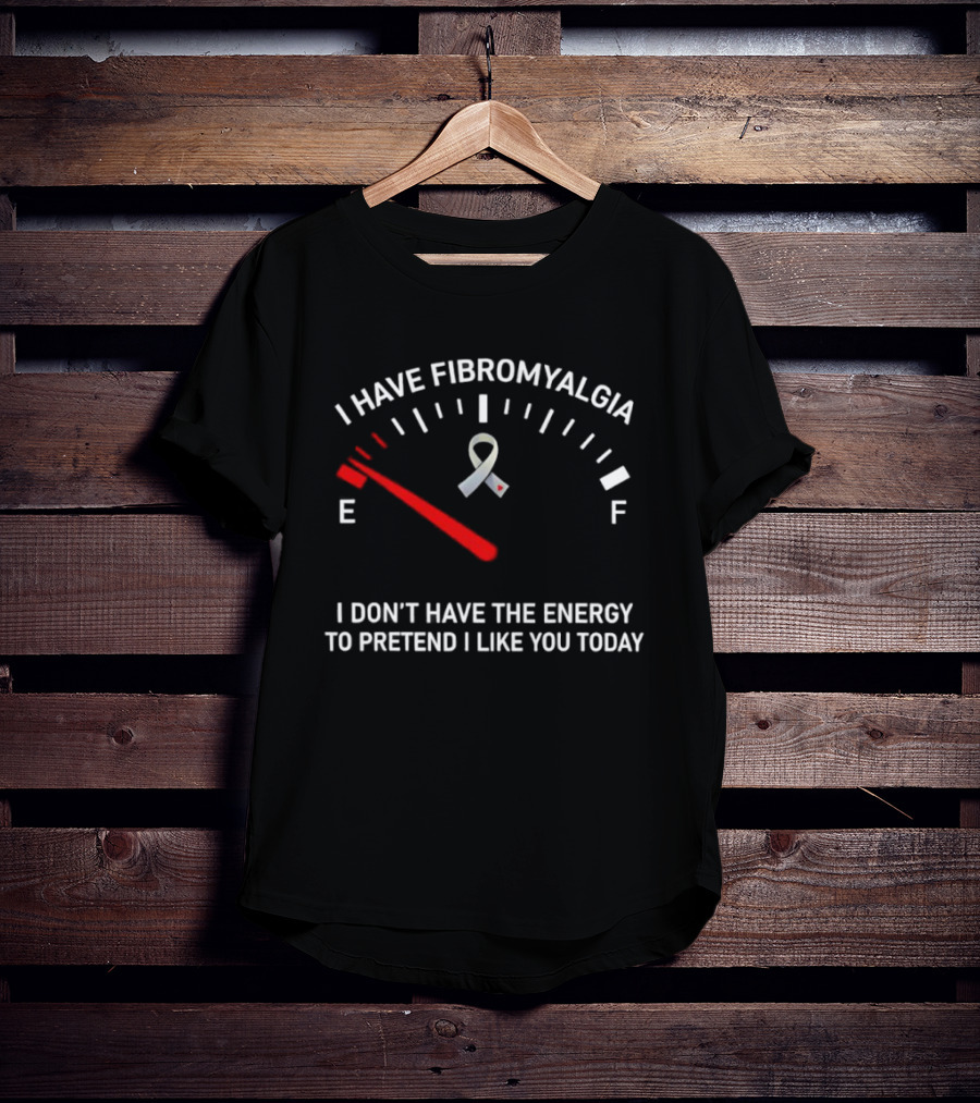 I Have Fibromyalgia I Don't Have The Energy To Pretend I Like You Today T-Shirt