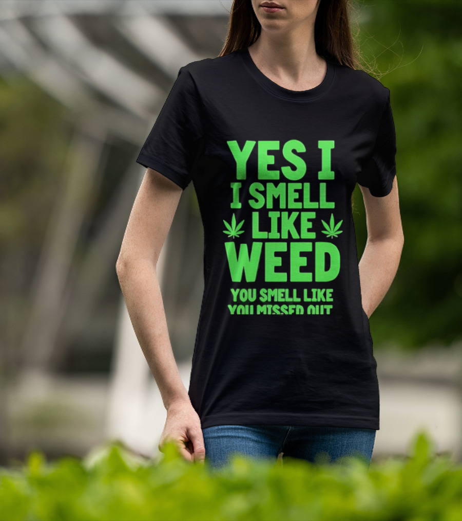 Yes I Smell Like Weed You Smell Like You Missed Out T-Shirt