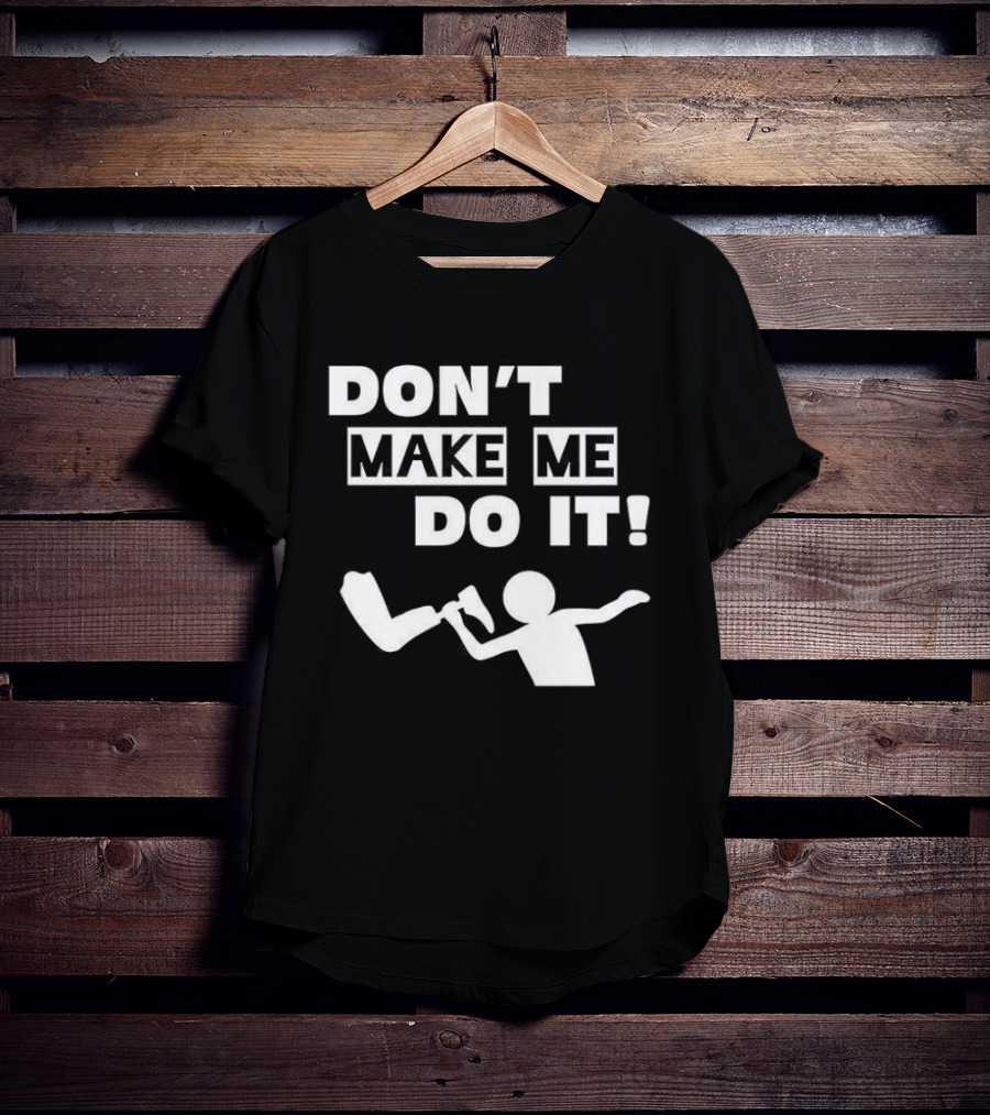 Don’t Make Me Do It T-Shirt