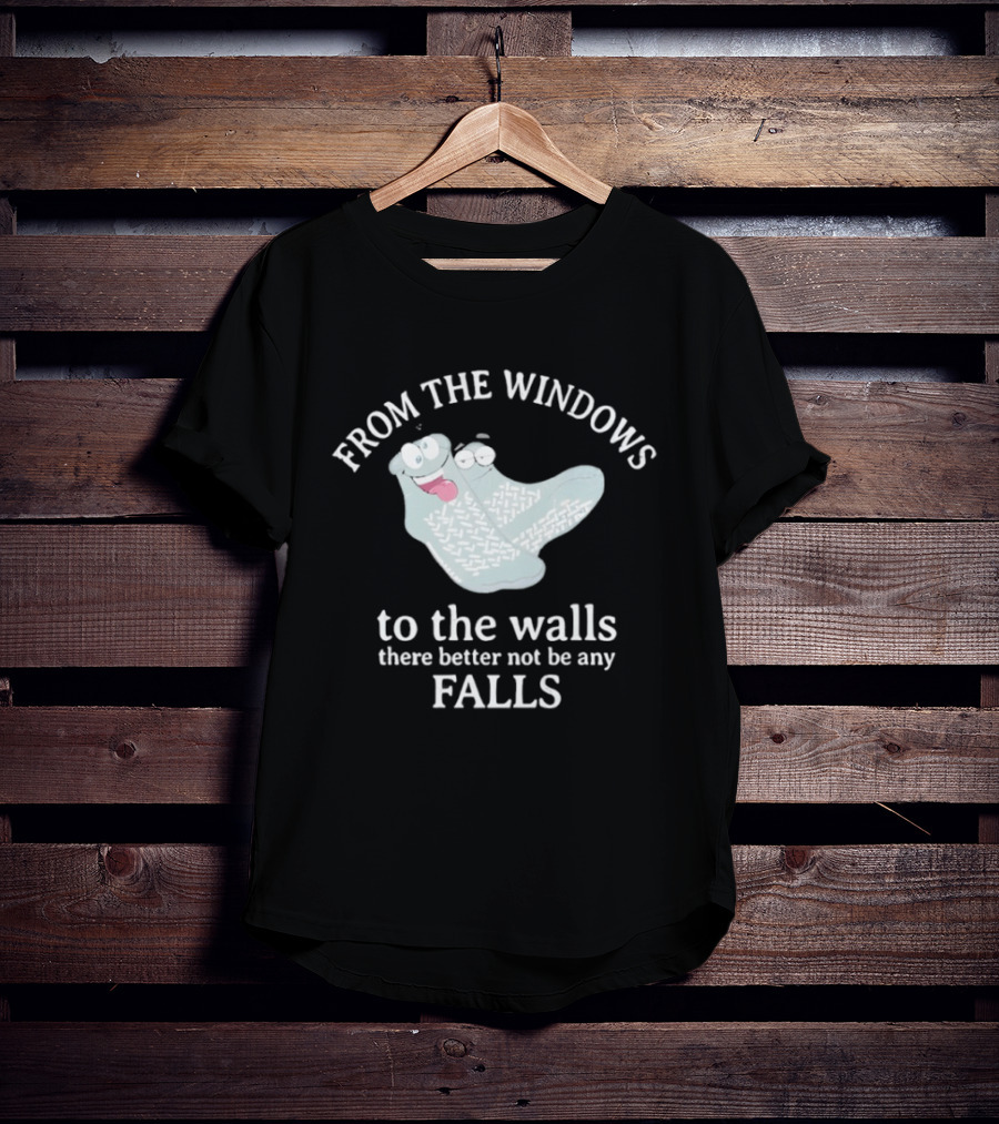 From The Windows To The Walls There Better Not Be Any Falls Socks T-Shirt