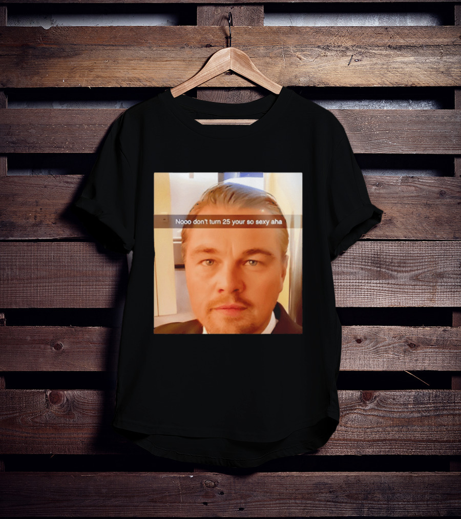Leonardo DiCaprio Nooo Don’t Turn 25 Your So Sexy Aha T-Shirt