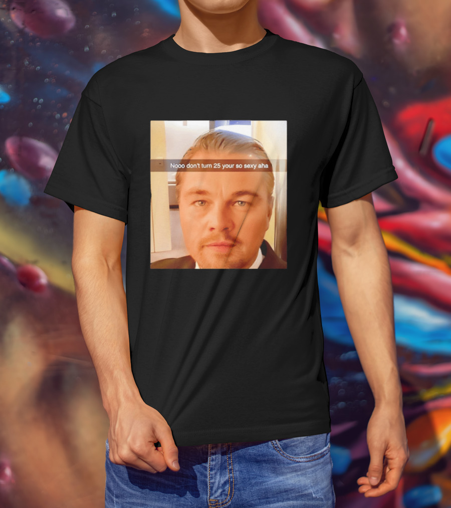 Leonardo DiCaprio Nooo Don’t Turn 25 Your So Sexy Aha T-Shirt