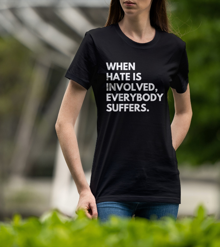 When Hate Is Involved Everybody Suffers Powerful Social Message T-Shirt