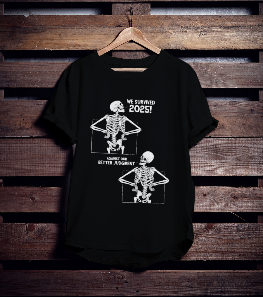 Skeleton We Survived 2025 Against Our Better Judgment Humorous T-Shirt