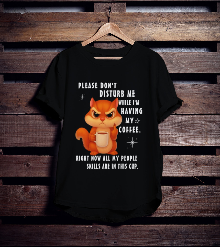 Squirrel Please Don’t Disturb Me While I’m Having My Coffee Right Now All My People Skills Are In This Cup T-Shirt