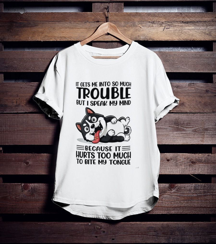 It Gets Me Into So Much Trouble But I Speak My Mind Husky Meme Because It Hurts Too Much To Bite My Tongue T-Shirt