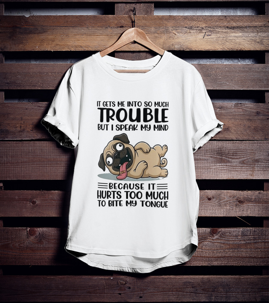 It Gets Me Into So Much Trouble But I Speak My Mind Pug Meme Because It Hurts Too Much To Bite My Tongue T-Shirt