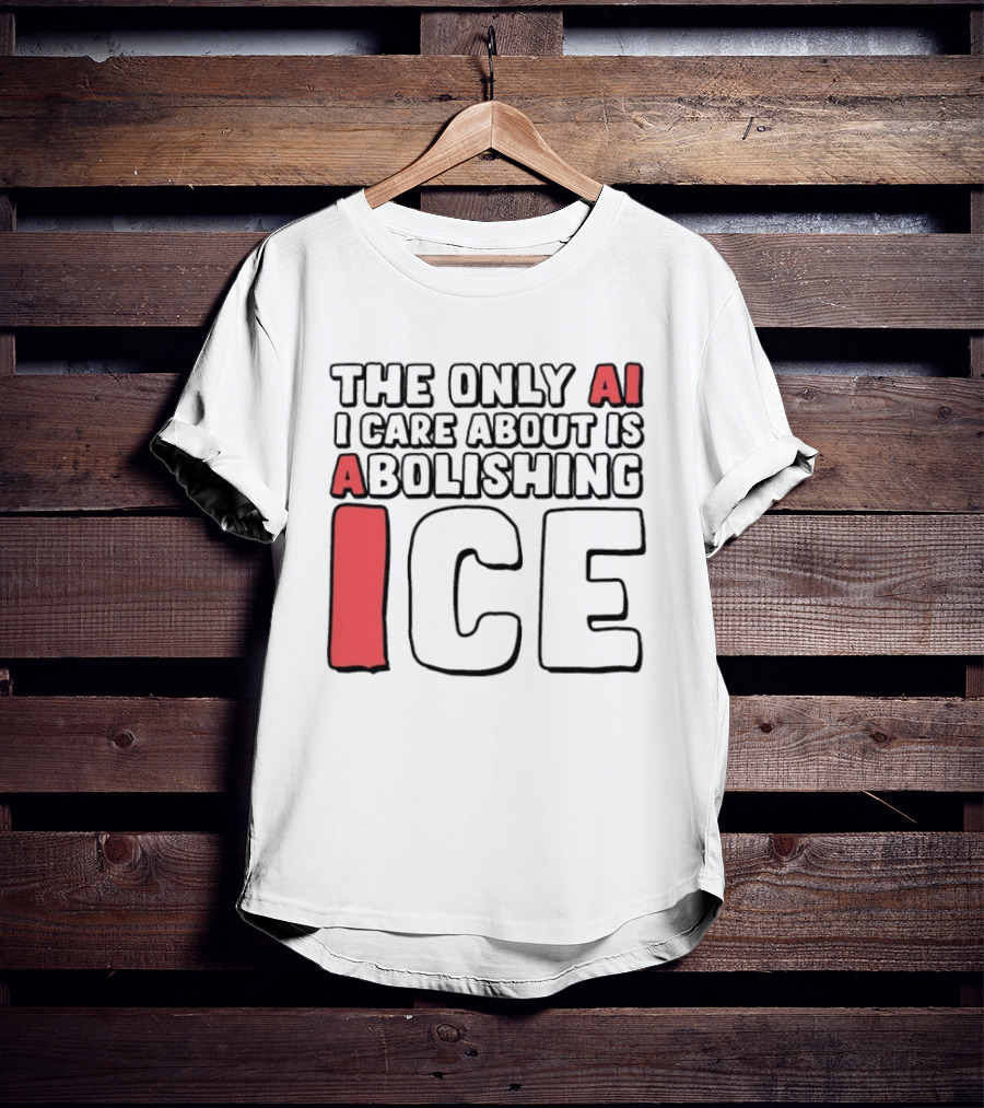 The Only AI I Care About Is Abolishing ICE T-Shirt