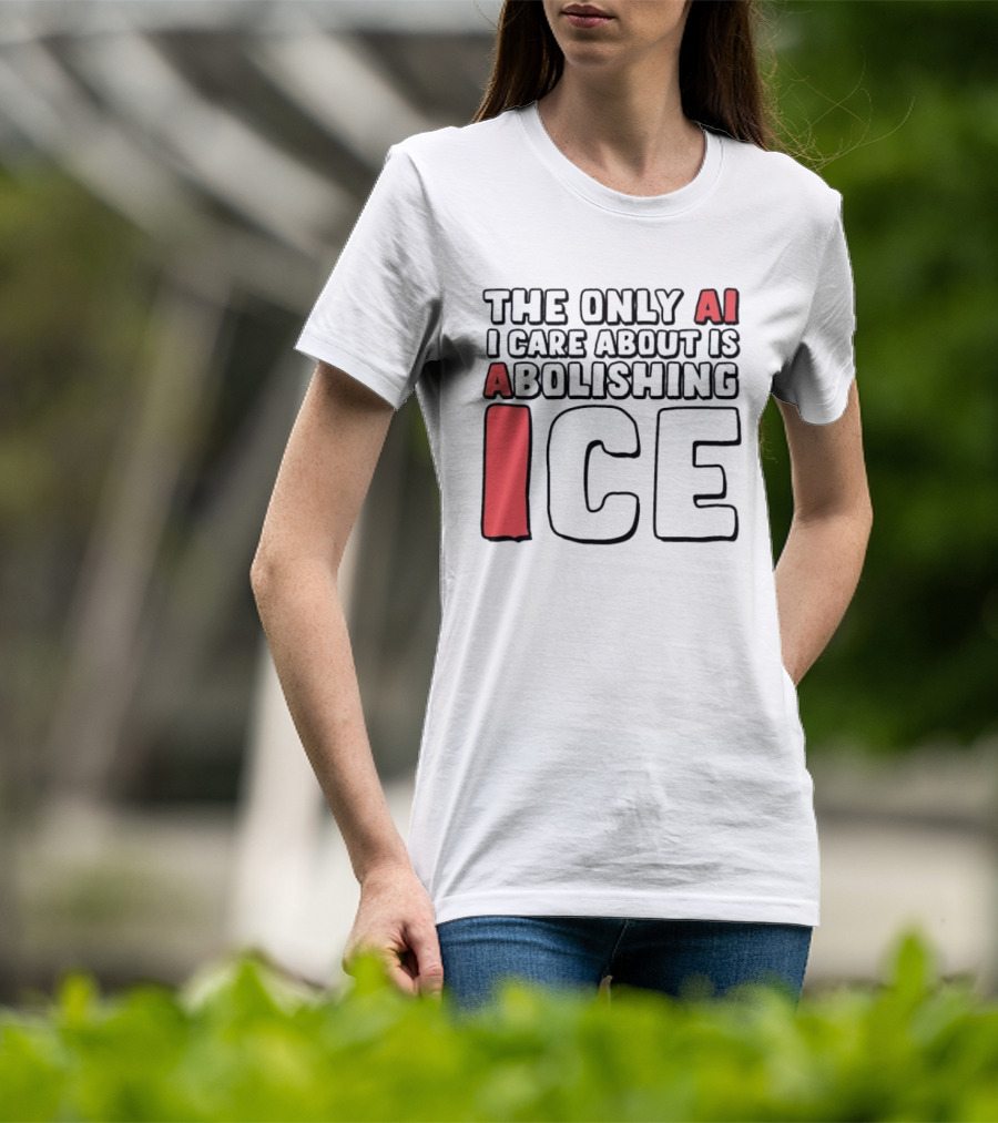 The Only AI I Care About Is Abolishing ICE T-Shirt