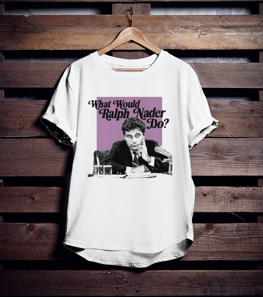 What Would Ralph Nader Do Political Insight T-Shirt