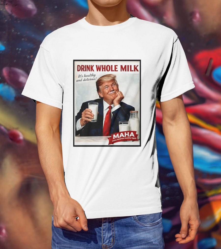 Drink Whole Milk Donald Trump It's Healthy And Delicious MAHA Make America Healthy Again T-Shirt