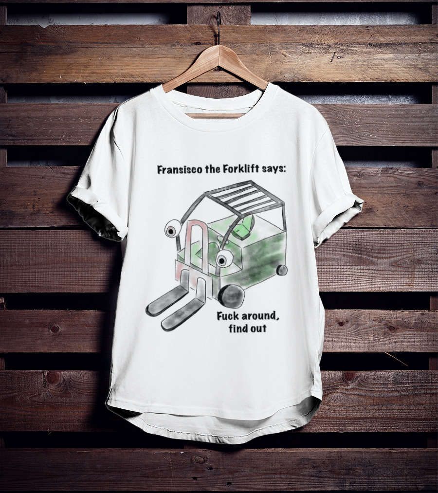 Francisco The Forklift Says Fuck Around Find Out T-Shirt