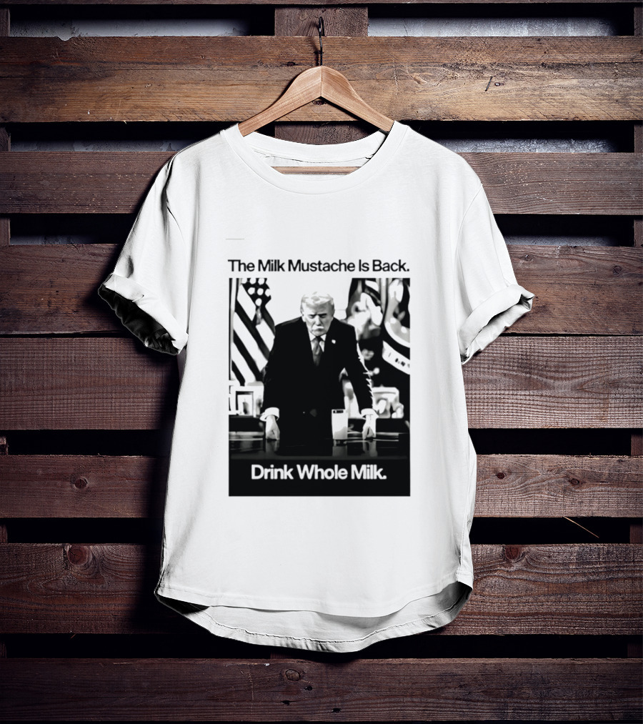 The Milk Mustache Is Back Drink Whole Milk Political Humor T-Shirt