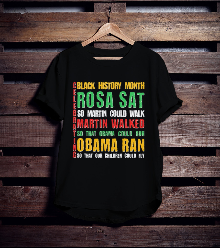 Celebrating Black History Month Rosa Sat So Martin Walked Obama Ran T-Shirt