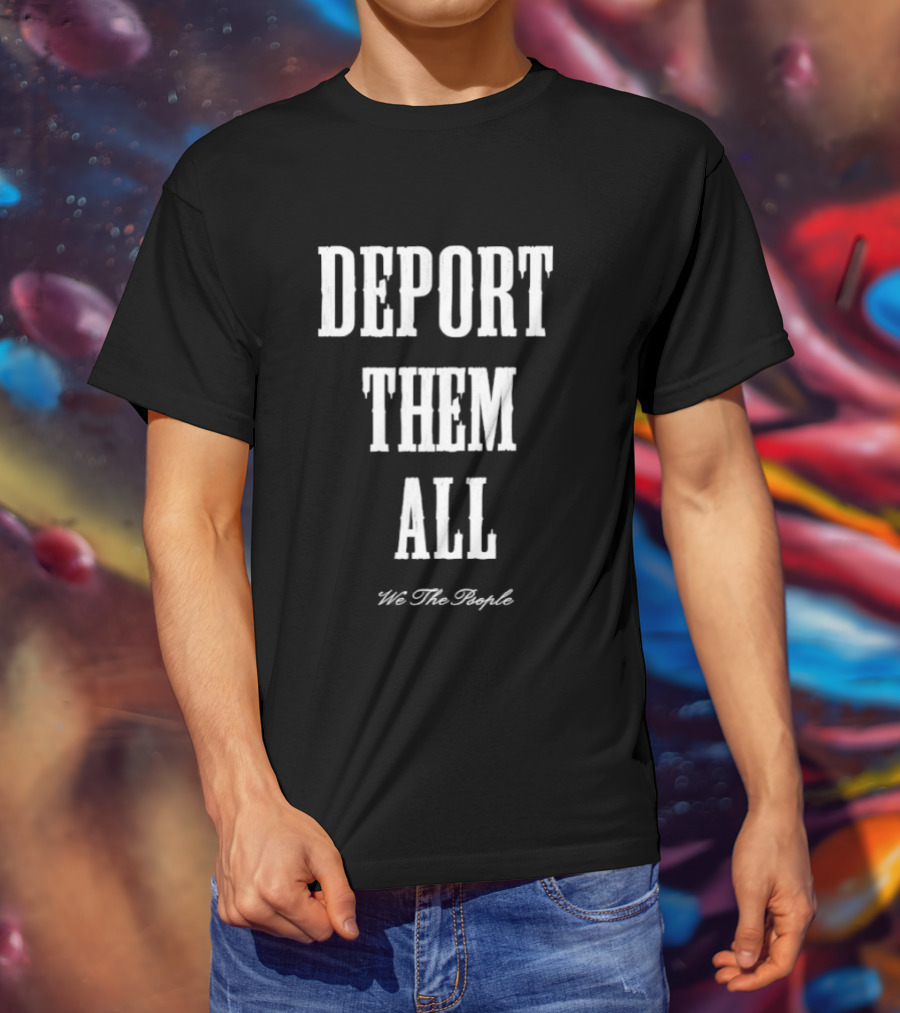 Deport Them All We The People T-Shirt