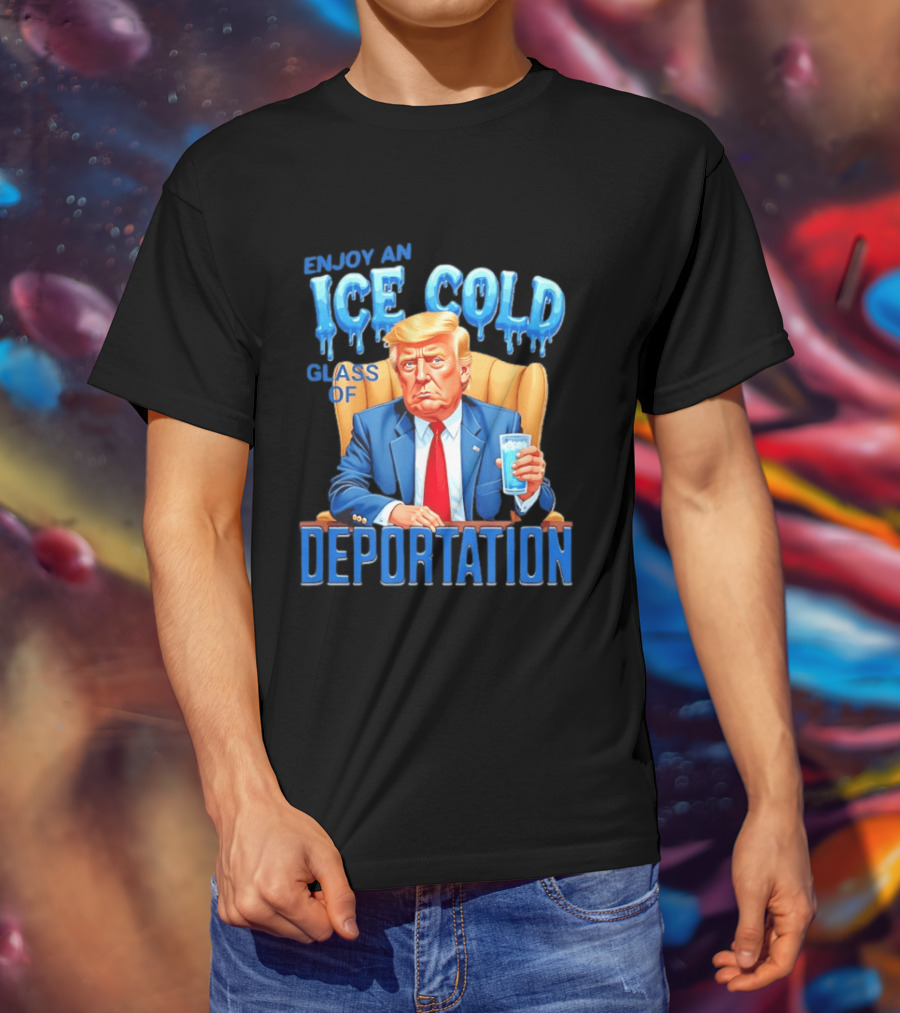 Enjoy An Ice Cold Glass Of Deportation Trump T-Shirt