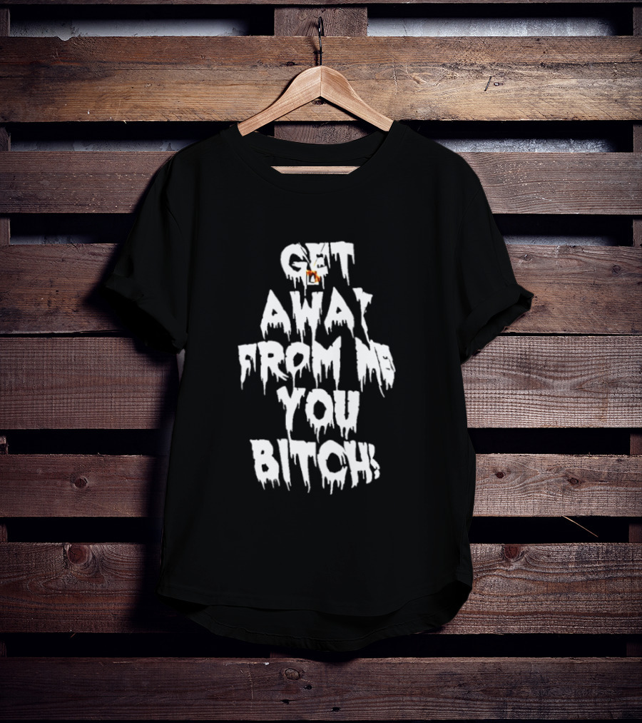 Get Away From Me You Bitch Alien Dripping T-Shirt