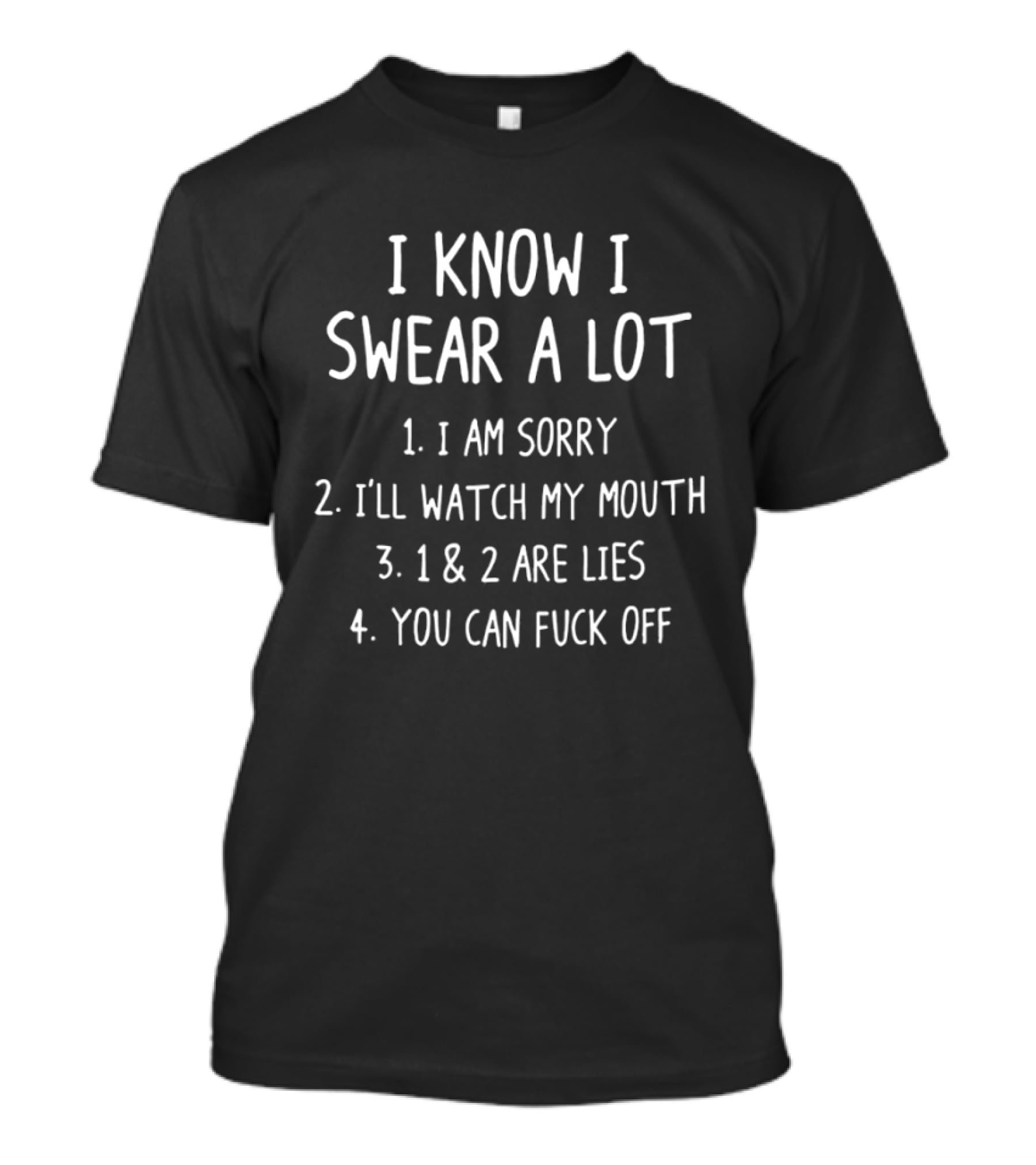 I Know I Swear A Lot I Am Sorry I'll My Mouth Lies You Can Fuck Off T-Shirt